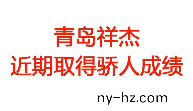 青(qing)島祥(xiang)傑(jie)近(jin)期(qi)取(qu)得驕人(ren)成績(jī)